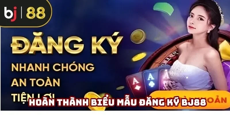 Hoàn thành biểu mẫu đăng ký BJ88 theo quy định